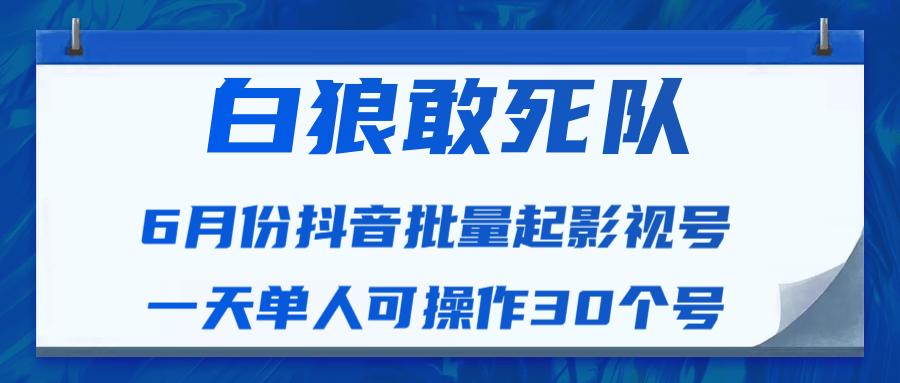 白狼敢死队最新抖音短视频批量起影视号（一天单人可操作30个号）视频课程-小伟资源网