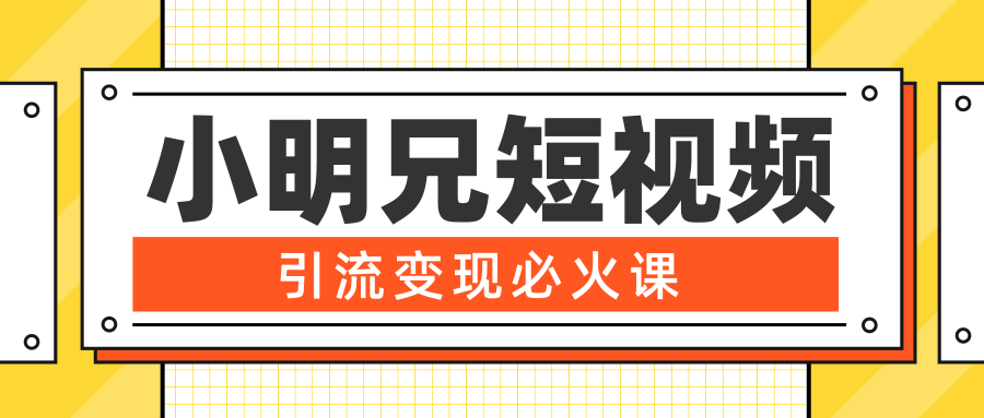 小明兄短视频引流变现必火课，最强dou+玩法 超级变现法则，两天直播间涨粉20w+-小伟资源网