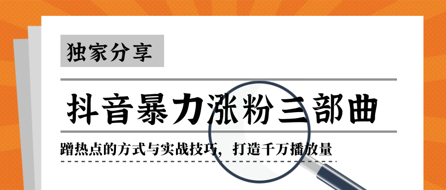 抖音暴力涨粉三部曲！独家分享蹭热点的方式与实战技巧，打造千万播放量-小伟资源网