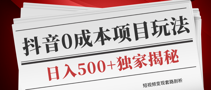 短视频变现套路剖析，抖音0成本赚钱项目玩法，日入500+独家揭秘（共2节视频）-小伟资源网