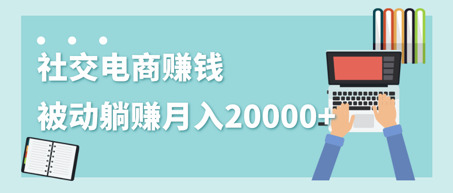 2020年最赚钱的副业，社交电商被动躺赚月入20000+，躺着就有收入（视频+文档）-小伟资源网