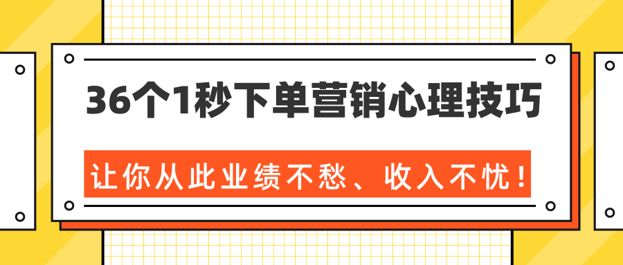 36个1秒下单营销心理技巧，让你从此业绩不愁、收入不忧！（完结）-小伟资源网