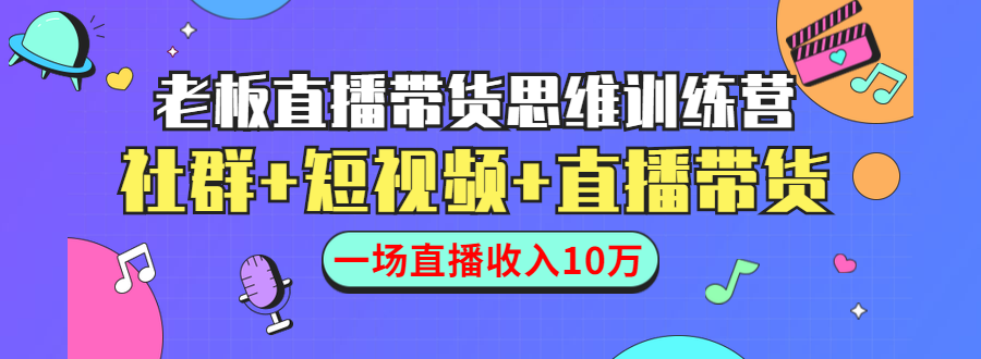 直播带货思维训练营：社群+短视频+直播带货：一场直播收入10万-小伟资源网