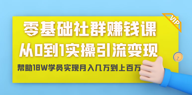 零基础社群赚钱课：从0到1实操引流变现，帮助18W学员实现月入几万到上百万-小伟资源网