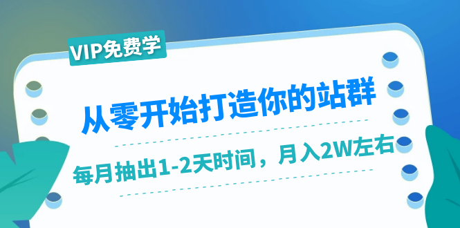 从零开始打造你的站群：1个月只需要你抽出1-2天时间，月入2W左右（25节课）-小伟资源网