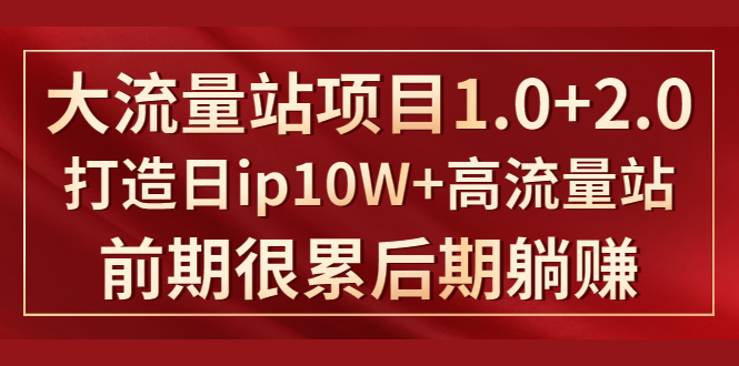 《大流量站项目1.0+2.0》打造日IP10W+高流量站，前期很累后期躺赚-小伟资源网