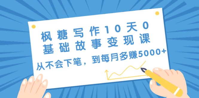 枫糖写作10天0基础故事变现课：从不会下笔，到每月多赚5000+（10节视频课）-小伟资源网