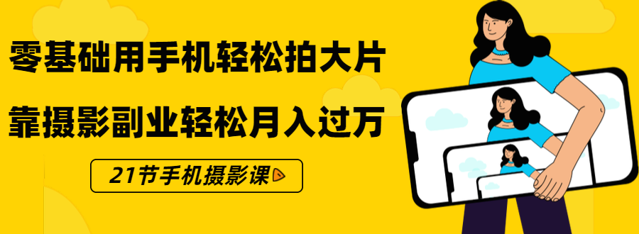 零基础用手机轻松拍大片，靠摄影副业轻松月入过万（21节手机摄影课）-小伟资源网