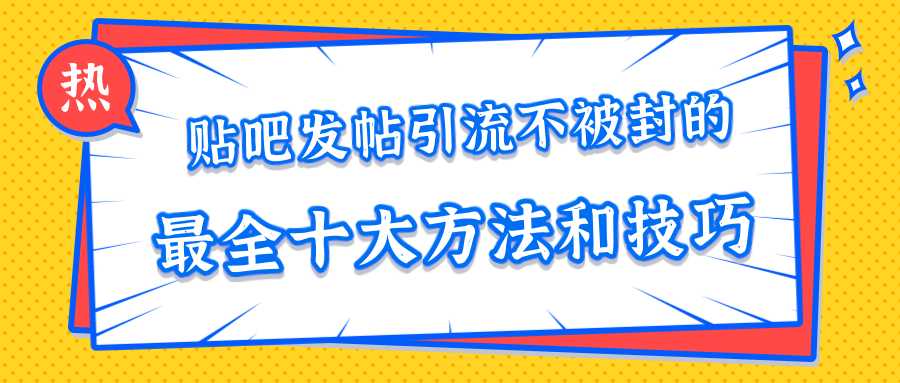 贴吧发帖引流不被封的十大方法与技巧，助你轻松引流月入过万-小伟资源网