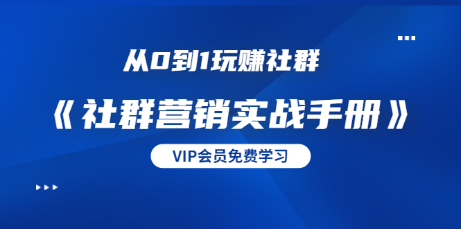 从0到1玩赚社群《社群营销实战手册》干货满满，多种变现模式（21节）-小伟资源网