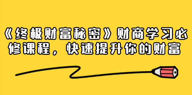 《终极财富秘密》财商学习必修课程，快速提升你的财富（18节视频课）-小伟资源网