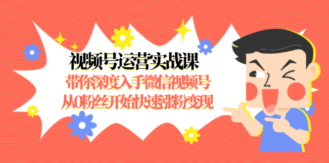 视频号运营实战课，带你深度入手微信视频号1.0，从0粉丝开始快速涨粉变现-小伟资源网