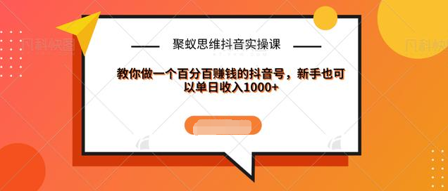 聚蚁思维抖音实操课:教你做一个百分百赚钱的抖音号，新手也可以单日收入1000+-小伟资源网