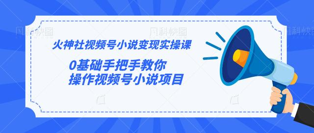 火神社视频号小说变现实操课：0基础手把手教你操作视频号小说项目-小伟资源网