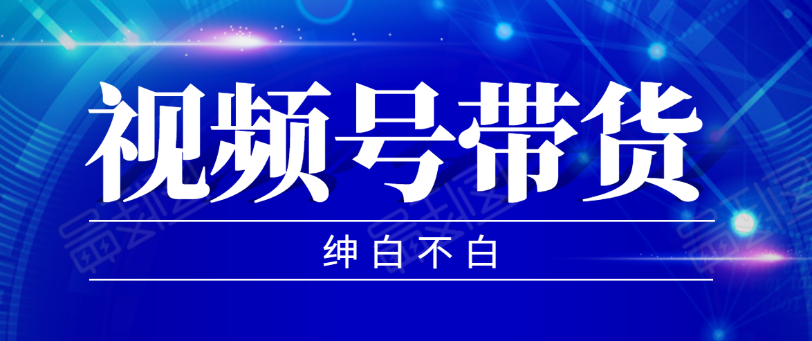 视频号带货红利项目，完整的从上手到出单的教程，单个账号稳定在300元左右-小伟资源网