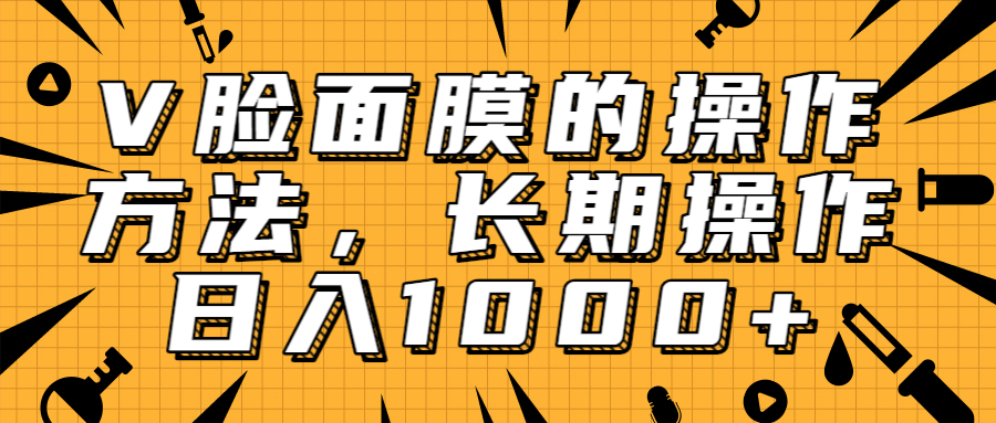 抖音上很火的V脸面膜赚钱方法，可长期操作稳定日入1000+-小伟资源网