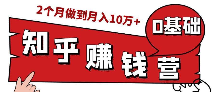 知乎赚钱实战营，0门槛，每天1小时，从月入2000到2个月做到月入10万+-小伟资源网