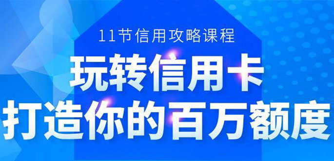 百万额度信用卡的全玩法，6年信用卡实战专家，手把手教你玩转信用卡（12节)-小伟资源网