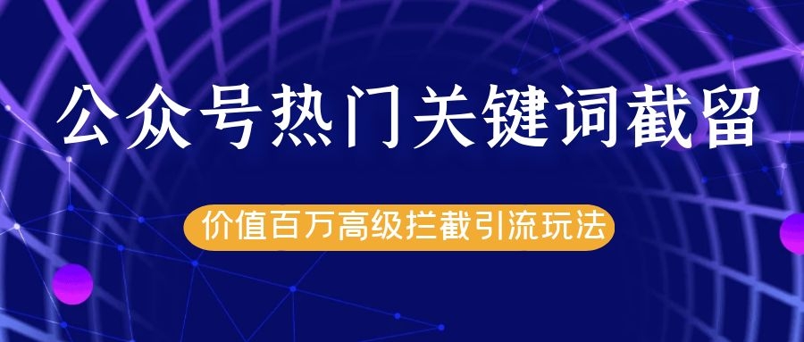 公众号热门关键词截留精准引流实战课程，价值百万高级拦截引流玩法！-小伟资源网