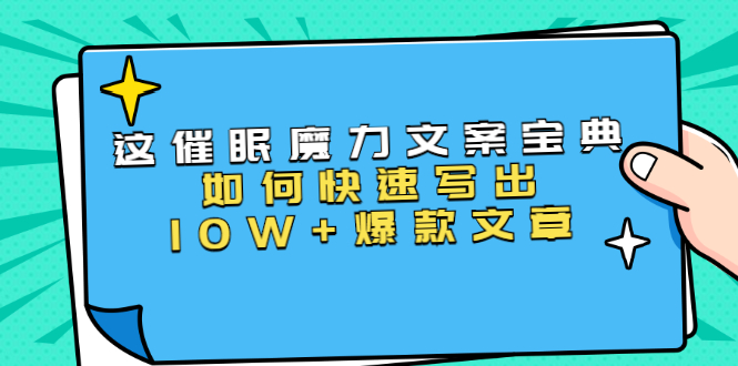 本源《催眠魔力文案宝典》如何快速写出10W+爆款文章，人人皆可复制(31节课)-小伟资源网