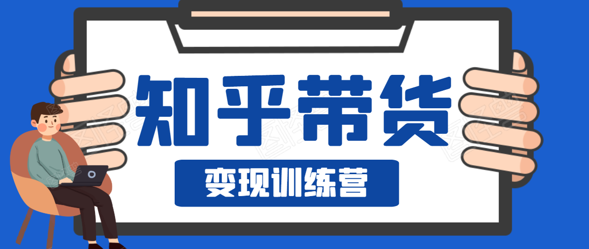 知乎带货变现训练营，教你0成本变现，告别拿死工资的生活-小伟资源网