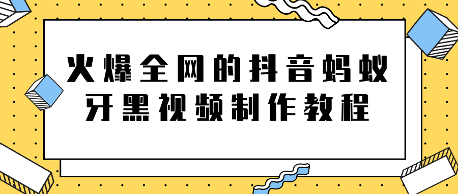 火爆全网的抖音“蚂蚁牙黑”视频制作教程，附软件【视频教程】-小伟资源网