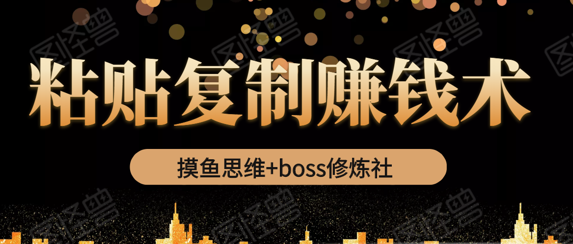 摸鱼思维+boss修炼社·粘贴复制赚钱术，我靠粘贴复制又赚了3万多，月入20万的项目-小伟资源网