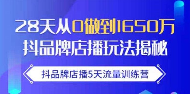 抖品牌店播5天流量训练营：28天从0做到1650万抖音品牌店播玩法揭秘-小伟资源网