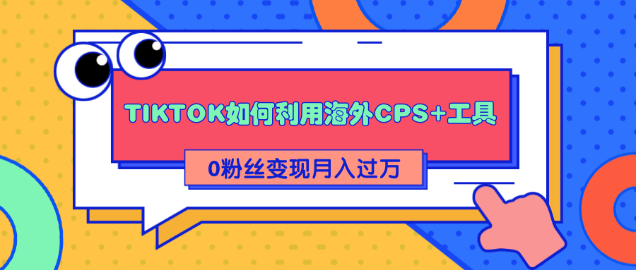 详细解析TIKTOK如何利用海外CPS+工具0粉丝轻松变现月入过万-小伟资源网