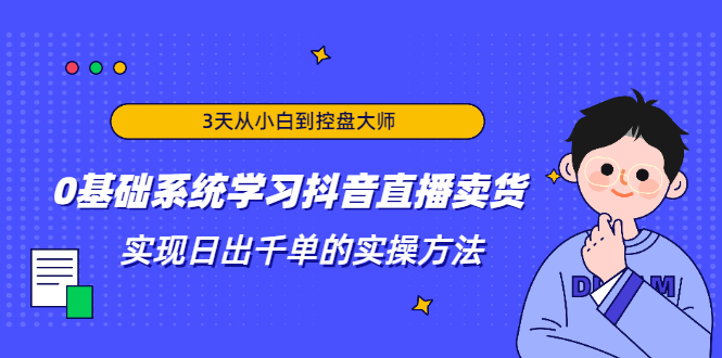 3天从小白到控盘大师，0基础系统学习抖音直播卖货 实现日出千单的实操方法-小伟资源网