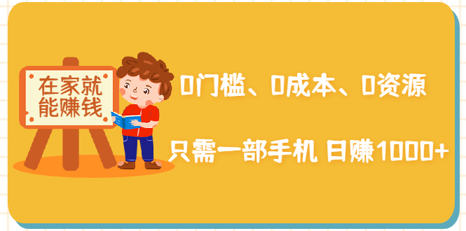 在家能操作的赚钱项目：0门槛、0成本、0资源，只需一部手机 就能日赚1000+-小伟资源网