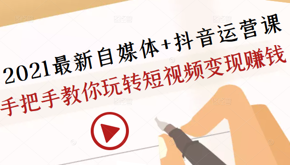 2021最新自媒体+抖音运营课，手把手教你玩转短视频变现赚钱-小伟资源网