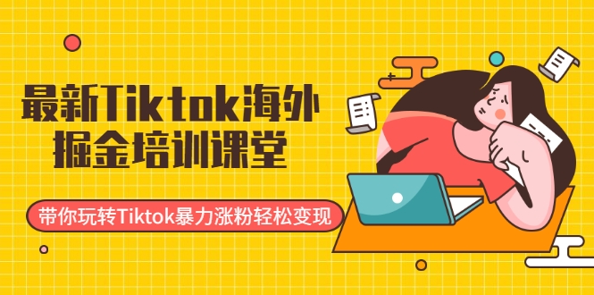 最新Tiktok海外掘金培训课堂：带你玩转Tiktok暴力涨粉轻松变现-小伟资源网