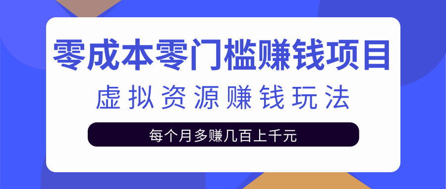 零成本零门槛赚钱项目，虚拟资源赚钱玩法每月多赚几百上千元-小伟资源网