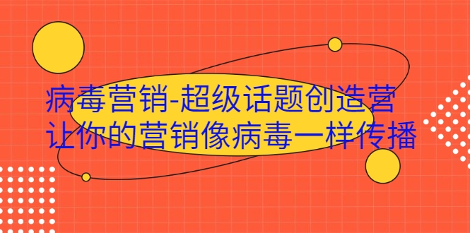 病毒营销-超级话题创造营，让你的营销像病毒一样传播-小伟资源网