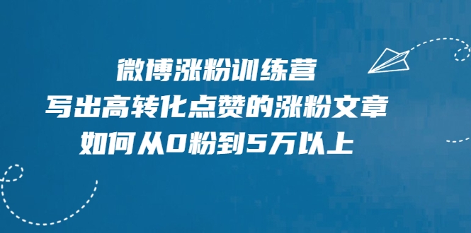 微博涨粉训练营，写出高转化点赞的涨粉文章，如何从0粉到5万以上-小伟资源网