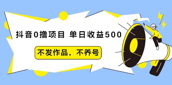 抖音0撸项目：单日收益500，不发作品，不养号-小伟资源网