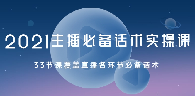 2021主播必备话术实操课，33节课覆盖直播各环节必备话术-小伟资源网