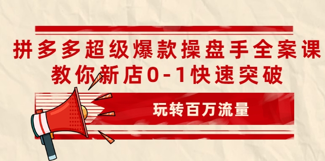 拼多多超级爆款操盘手全案课，教你新店0-1快速突破，玩转百万流量-小伟资源网