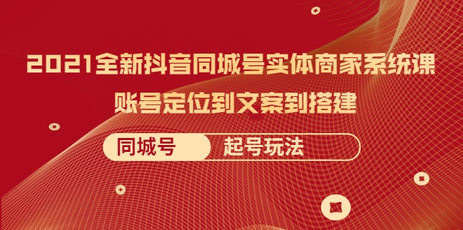 2021全新抖音同城号实体商家系统课，账号定位到文案到搭建 同城号起号玩法-小伟资源网