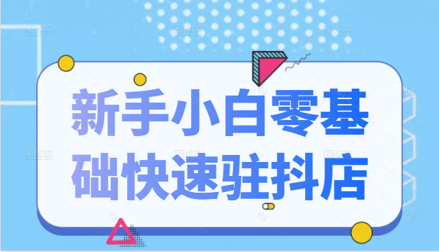 抖音小店新手小白零基础快速入驻抖店100%开通（全套11节课程）-小伟资源网