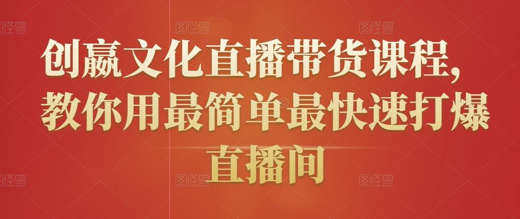 创嬴文化直播带货课程，教你用最简单最快速打爆直播间-小伟资源网