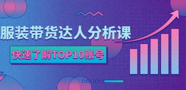 服装带货达人分析课：带你快速了解TOP10账号，玩转服装行业-小伟资源网