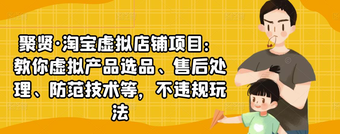 聚贤·淘宝虚拟店铺项目：教你虚拟产品选品、售后处理、防范技术等，不违规玩法-小伟资源网