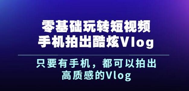 杨精坤零基础玩转短视频手机拍出酷炫Vlog，只要有手机就可以拍出高质感的Vlog-小伟资源网