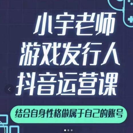 小宇老师游戏发行人实战课，非常适合想把抖音做个副业的人，或者2次创业的人-小伟资源网