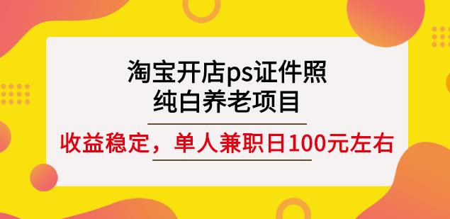 淘宝开店ps证件照，纯白养老项目，单人兼职稳定日100元(教程+软件+素材)-小伟资源网