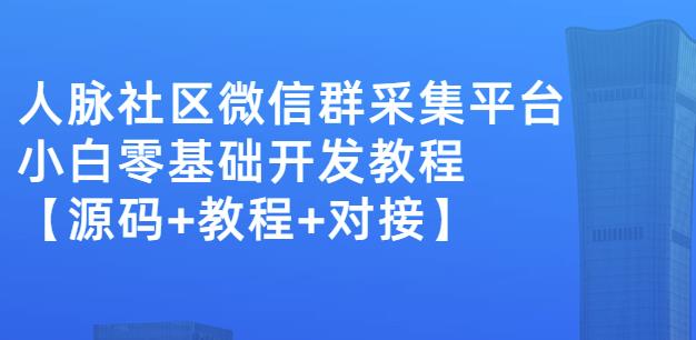 外面卖1000的人脉社区微信群采集平台小白0基础开发教程【源码+教程+对接】-小伟资源网