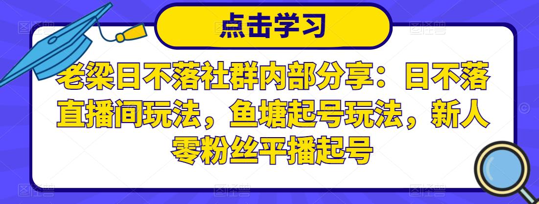 老梁日不落社群内部分享：日不落直播间玩法，鱼塘起号玩法，新人零粉丝平播起号-小伟资源网