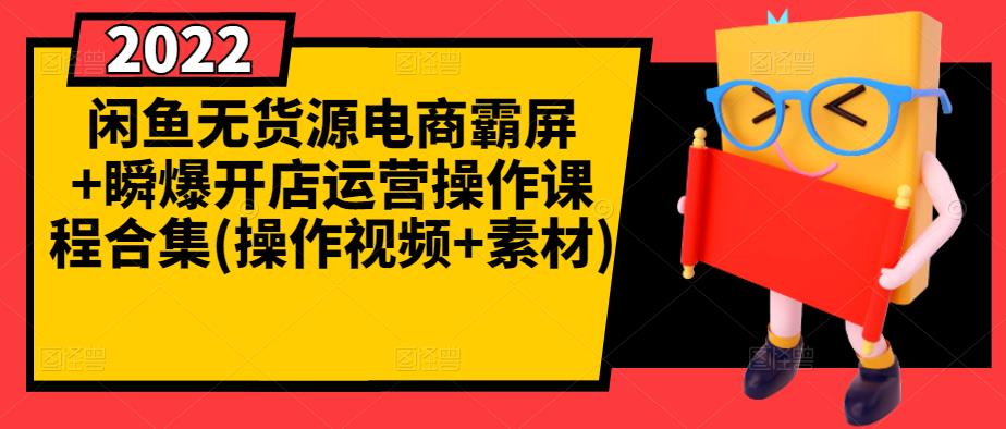 闲鱼无货源电商霸屏+瞬爆开店运营操作课程合集(操作视频+素材)-小伟资源网